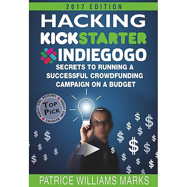 Hacking Kickstarter, Indiegogo: How to Raise Big Bucks in 30 Days: Secrets to Running a Successful Crowdfunding Campaign on a Budget (2018 Edition) / Hacking Kickstarter, Indiegogo, Patrice Williams Marks