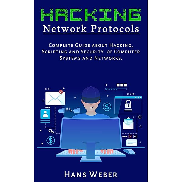 Hacking Network Protocols: Complete Guide about Hacking, Scripting and Security of Computer Systems and Networks., Hans Weber