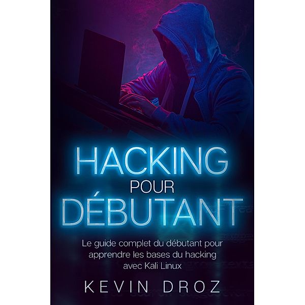 Hacking pour débutants : Le guide complet du débutant pour apprendre les bases du hacking avec Kali Linux, Kevin Droz
