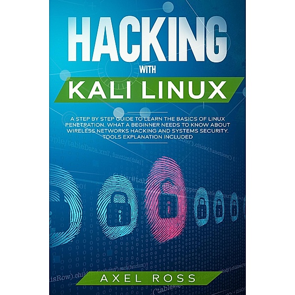Hacking with Kali Linux: A Step by Step Guide to Learn the Basics of Linux Penetration. What A Beginner Needs to Know About Wireless Networks Hacking and Systems Security. Tools Explanation Included, Axel Ross