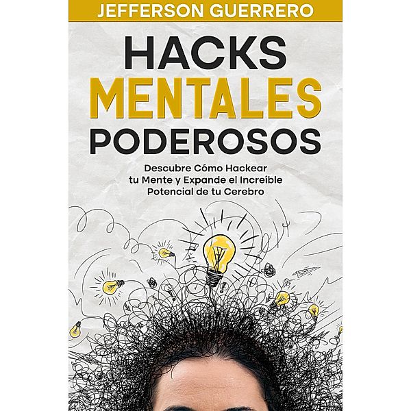 Hacks Mentales Poderosos: Descubre Cómo Hackear tu Mente y Expande el Increíble Potencial de tu Cerebro, Jefferson Guerrero