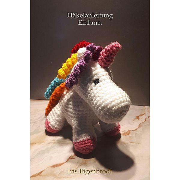 Häkelanleitung Einhorn / Häkelanleitung Amigurumi Bd.3, Iris Eigenbrodt