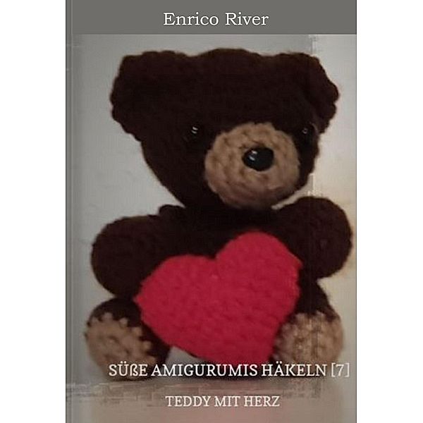 Häkelanleitung: Teddy mit Herz / Süße Amigurumis häkeln Bd.7, Enrico River