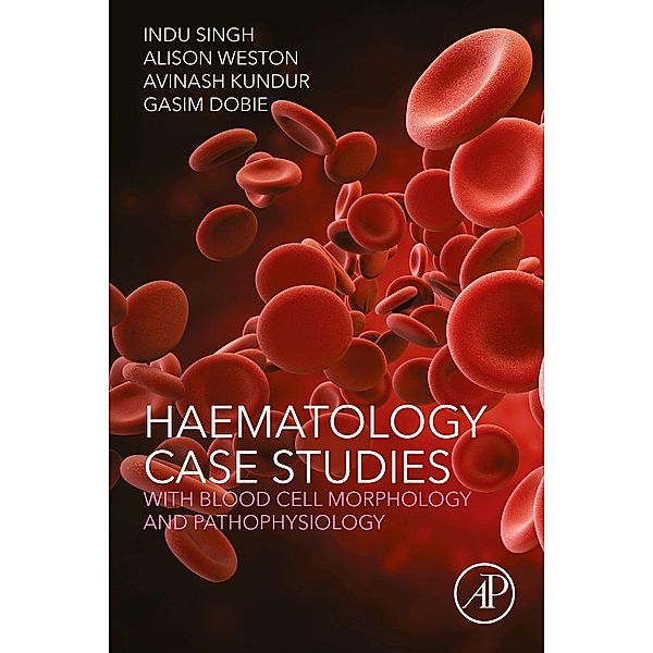 Haematology Case Studies with Blood Cell Morphology and Pathophysiology, Indu Singh, Alison Weston, Avinash Kundur, Gasim Dobie