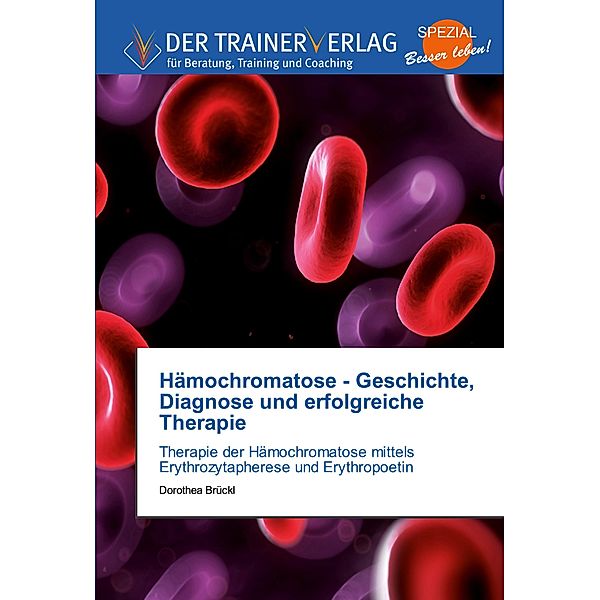 Hämochromatose - Geschichte, Diagnose und erfolgreiche Therapie, Dorothea Brückl