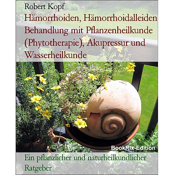 Hämorrhoiden, Hämorrhoidalleiden Behandlung mit Pflanzenheilkunde (Phytotherapie), Akupressur und Wasserheilkunde, Robert Kopf