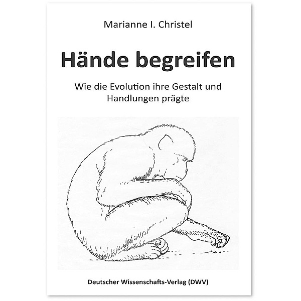 Hände begreifen. Wie die Evolution ihre Gestalt und Handlungen prägte, Marianne I. Christel