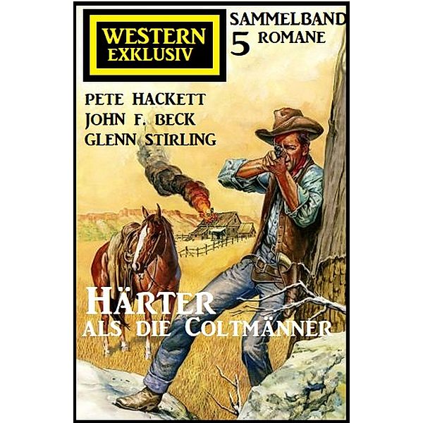 Härter als die Coltmänner: Exklusiv Western Sammelband 5 Romane, Pete Hackett, Glenn Stirling, John F. Beck