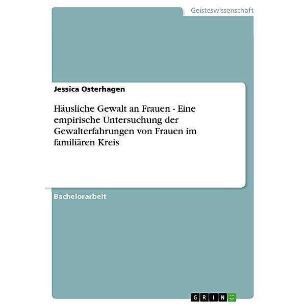 Häusliche Gewalt an Frauen - Eine empirische Untersuchung der Gewalterfahrungen von Frauen im familiären Kreis, Jessica Osterhagen