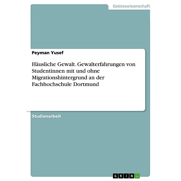 Häusliche Gewalt. Gewalterfahrungen von Studentinnen mit und ohne Migrationshintergrund an der Fachhochschule Dortmund, Peyman Yusef