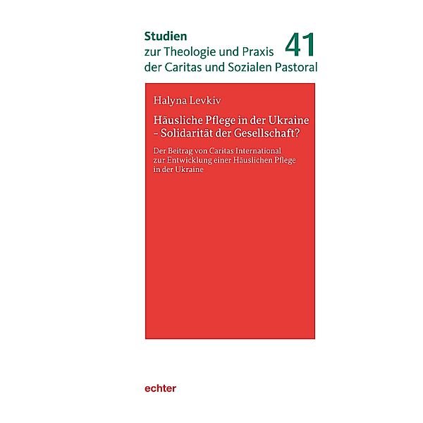 Häusliche Pflege in der Ukraine - Solidarität der Gesellschaft? / Studien zur Theologie und Praxis der Caritas und Sozialen Pastoral Bd.41, Hanna Levkiv