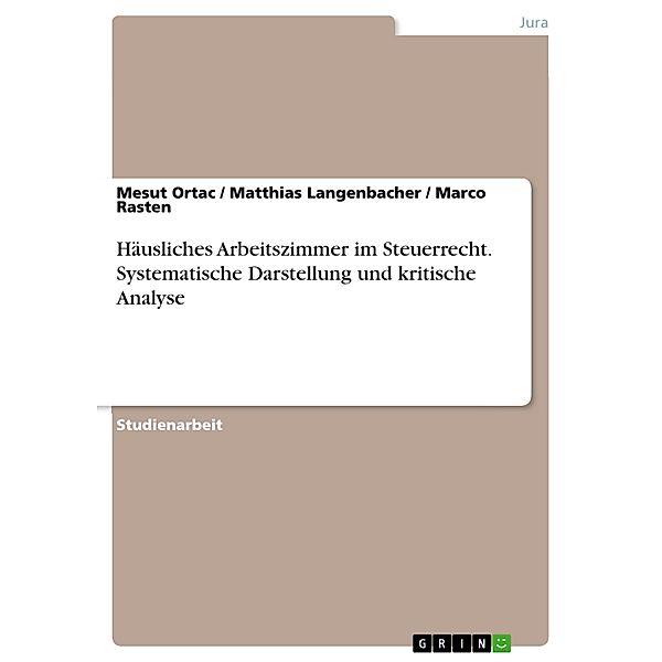 Häusliches Arbeitszimmer im Steuerrecht. Systematische Darstellung und kritische Analyse, Mesut Ortac, Matthias Langenbacher, Marco Rasten