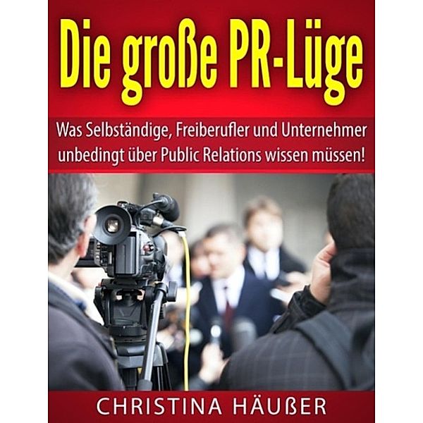 Häußer, C: Die große PR-Lüge - Was Sie über PR wirklich wiss, Christina Häußer