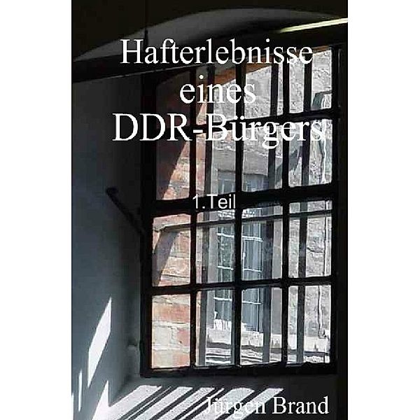 Hafterlebnisse eines DDR-Bürgers 1.Teil, Jürgen Brand