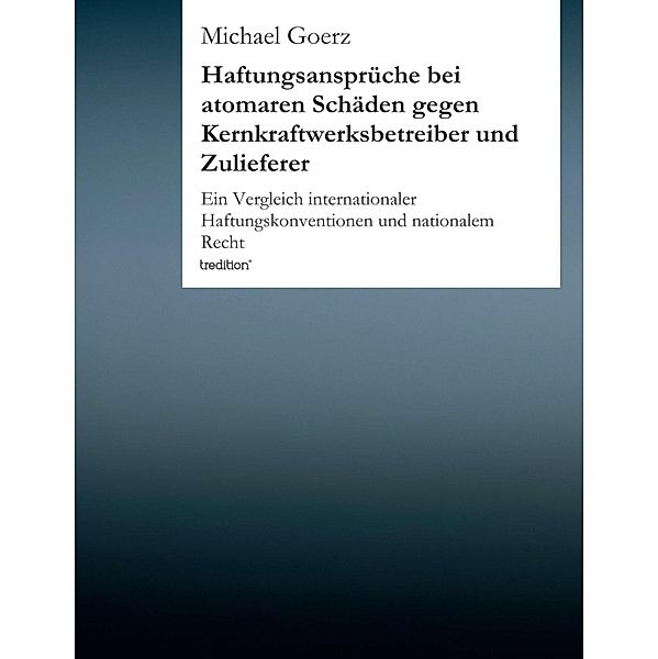 Haftungsansprüche bei atomaren Schäden gegen Kernkraftwerksbetreiber und Zulieferer, Michael Goerz