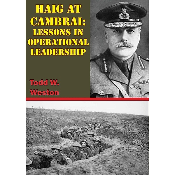 Haig At Cambrai: Lessons In Operational Leadership, Todd W. Weston