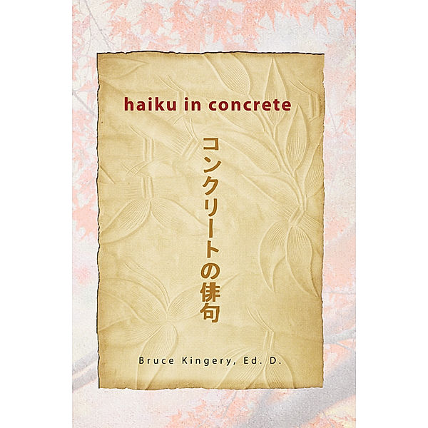 Haiku in Concrete, Bruce Kingery Ed.D.