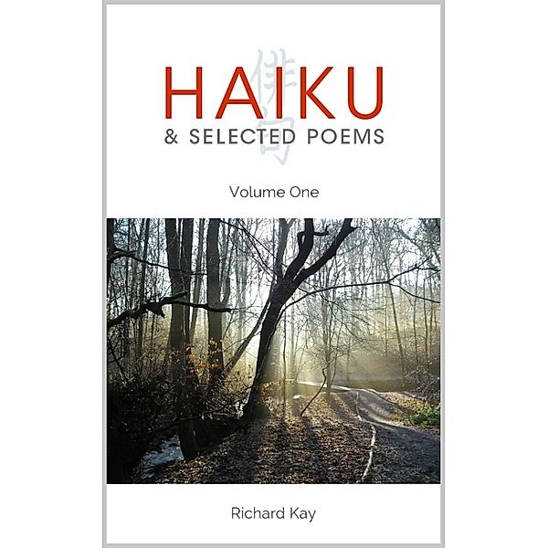 Haiku & Selected Poems: Haiku & Selected Poems Volume I, Richard Kay