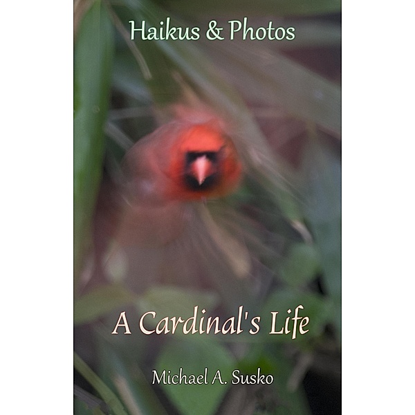 Haikus and Photos: A Cardinal's Life (Nature Haikus & Photos, #2) / Nature Haikus & Photos, Michael A. Susko