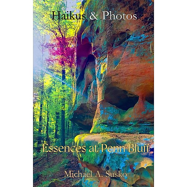 Haikus and Photos: Essences at Penn Bluff (Stone Formation at Penn Bluff, #3) / Stone Formation at Penn Bluff, Michael A. Susko