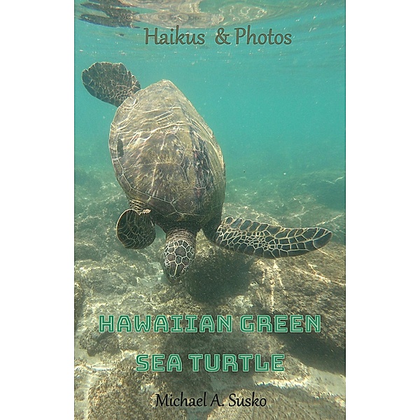 Haikus and Photos: Hawaiian  Green Sea Turtle (Nature Haikus & Photos, #4) / Nature Haikus & Photos, Michael A. Susko
