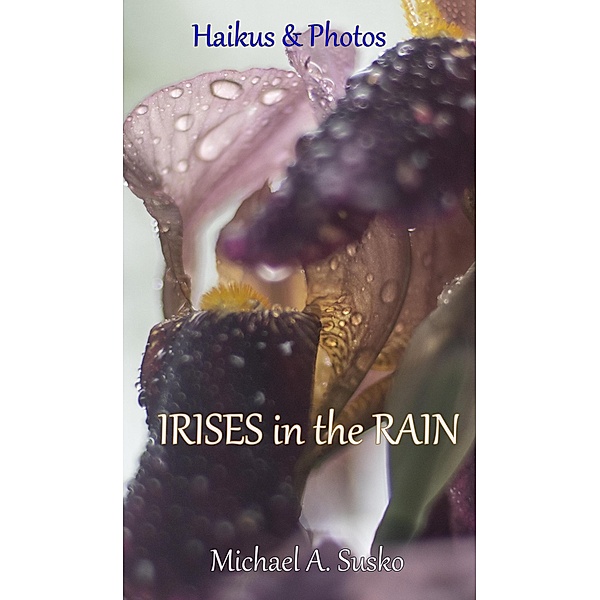 Haikus and Photos: Irises in the Rain (Nature Haikus & Photos, #5) / Nature Haikus & Photos, Michael A. Susko