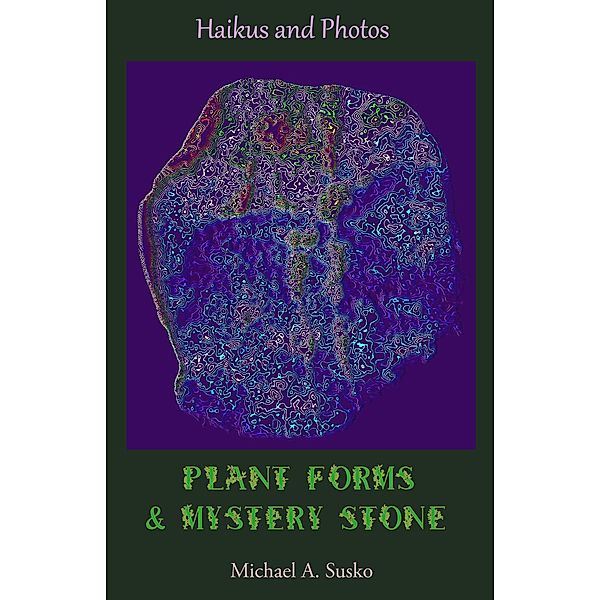 Haikus and Photos: Plant Forms and Mystery Stone (Shenandoan Stone: Haikus & Photos, #5) / Shenandoan Stone: Haikus & Photos, Michael A. Susko