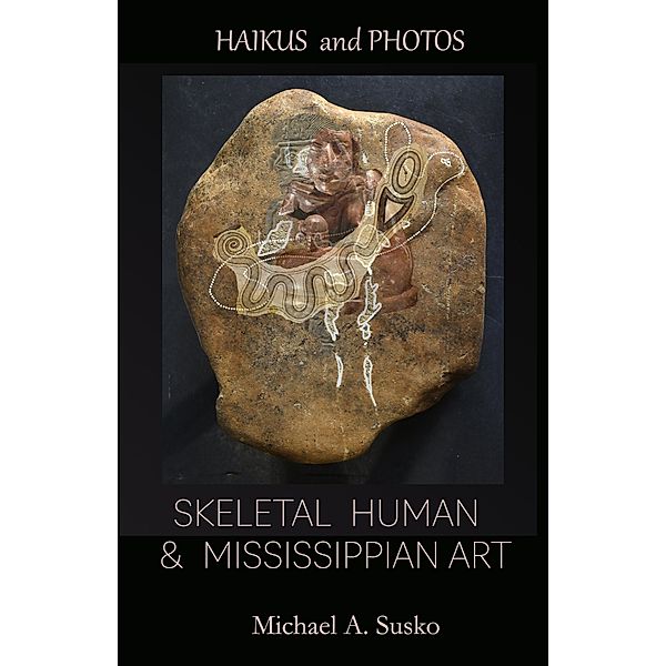 Haikus and Photos: Skeletal Human and Mississippian Art (Shenandoan Stone: Haikus & Photos, #3) / Shenandoan Stone: Haikus & Photos, Michael A. Susko