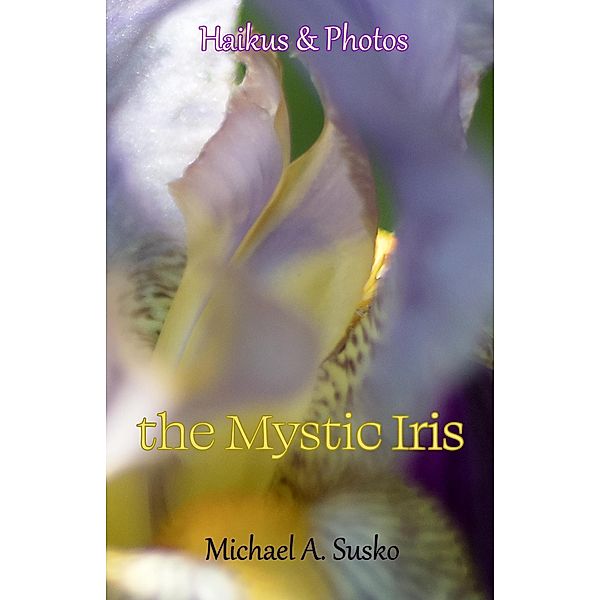 Haikus and Photos: The Mystic Iris (Nature Haikus & Photos, #6) / Nature Haikus & Photos, Michael A. Susko