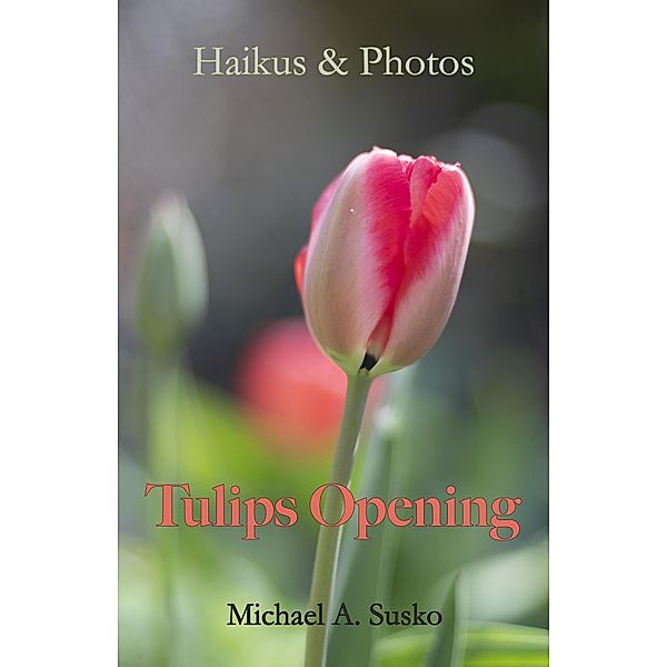 Haikus and Photos: Tulips Opening (Nature Haikus & Photos, #7) / Nature Haikus & Photos, Michael A. Susko