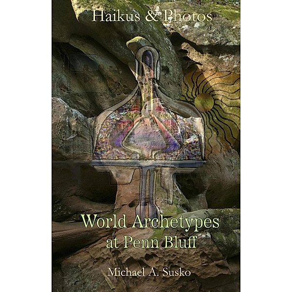 Haikus and Photos: World Archetypes at Penn Bluff (Stone Formation at Penn Bluff, #4) / Stone Formation at Penn Bluff, Michael A. Susko
