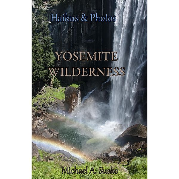 Haikus and Photos: Yosemite Wilderness / Haikus and Photos, Michael A. Susko