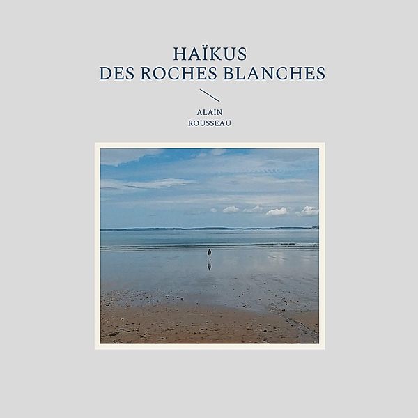 Haïkus des roches blanches, Alain Rousseau