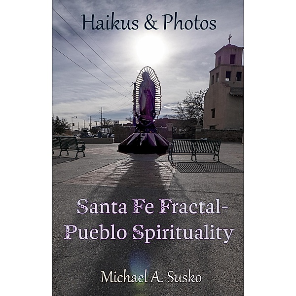 Haikus & Photos: Santa Fe Fractal-Pueblo Spirtuality (Haikus and Photos, #17) / Haikus and Photos, Michael A. Susko