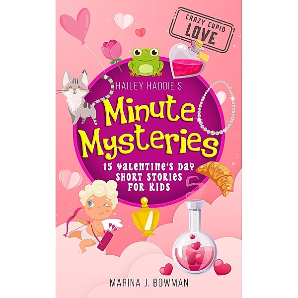 Hailey Haddie's Minute Mysteries Crazy Cupid Love: 15 Valentine's Day Short Stories for Kids / Hailey Haddie's Minute Mysteries, Marina J. Bowman