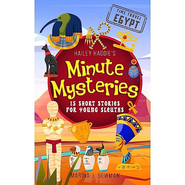 Hailey Haddie's Minute Mysteries Time Travel Egypt: 15 Short Stories For Young Sleuths / Hailey Haddie's Minute Mysteries, Marina J. Bowman