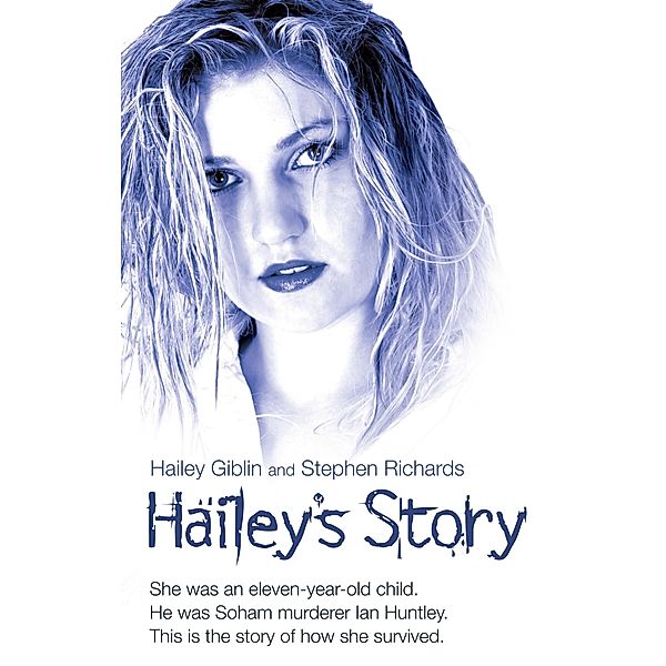 Hailey's Story - She Was an Eleven-Year-Old Child. He Was Soham Murderer Ian Huntley. This is the Story of How She Survived, Hailey Giblin