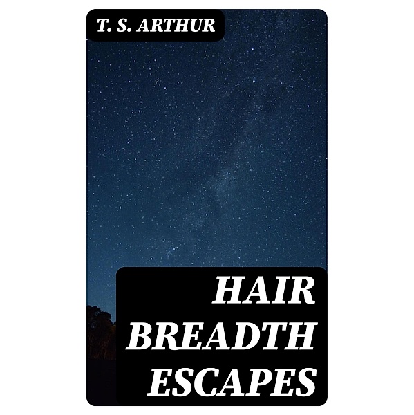 Hair Breadth Escapes, T. S. Arthur