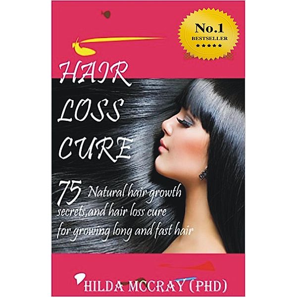 HAIR LOSS CURE-75 Natural Hair Growth Secrets and Hair Loss Cure For Growing Long and Fast Hair, Hilda McCray (PhD)