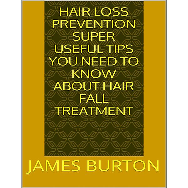 Hair Loss Prevention: Super Useful Tips You Need to Know About Hair Fall Treatment, James Burton