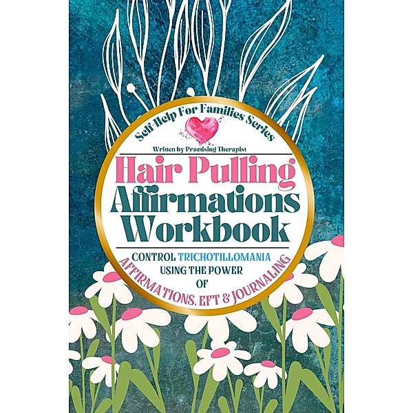 Hair Pulling Affirmations Workbook; Control Trichotillomania Using the Power of Affirmations, EFT and Journaling, Daniela Mansfield