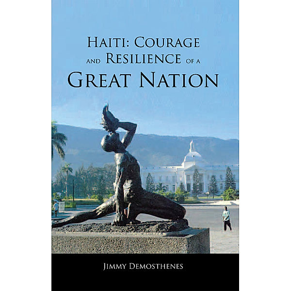 Haiti: Courage and Resilience of a Great Nation, Jimmy Demosthenes