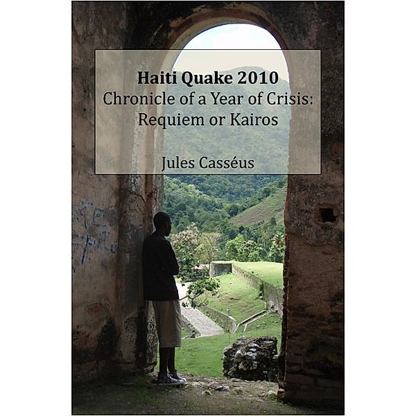 Haiti Quake 2010 Chronicle of a Year of Crisis: Requiem or Kairos, Jules Casseus