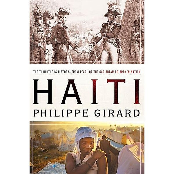 Haiti: The Tumultuous History - From Pearl of the Caribbean to Broken Nation, Philippe Girard