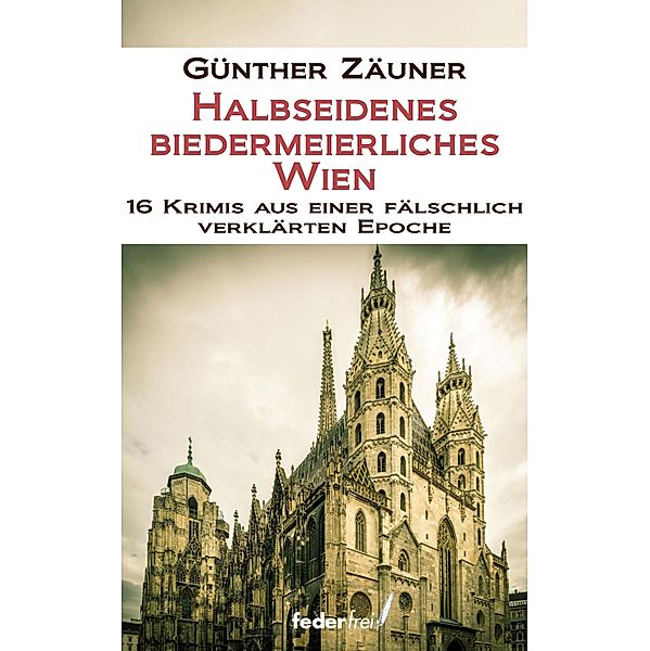 Halbseidenes biedermeierliches Wien. 16 Krimis aus einer fälschlich verklärten Epoche / Halbseidenes Wien Bd.5, Günther Zäuner