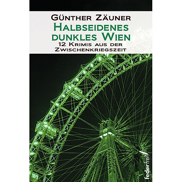 Halbseidenes dunkles Wien: 12 Krimis aus der Zwischenkriegszeit, Günther Zäuner