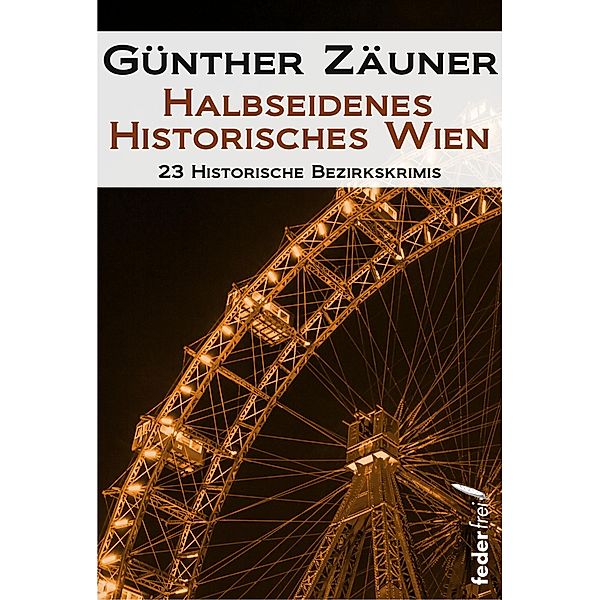 Halbseidenes historisches Wien: 23 historische Bezirkskrimis / Halbseidenes Wien Bd.2, Günther Zäuner