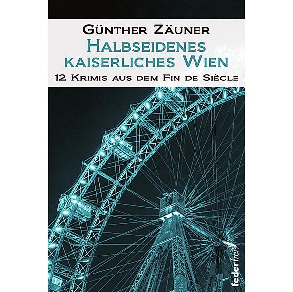 Halbseidenes kaiserliches Wien: 12 Krimis aus dem Fin de Siecle / Halbseidenes Wien Bd.3, Günther Zäuner