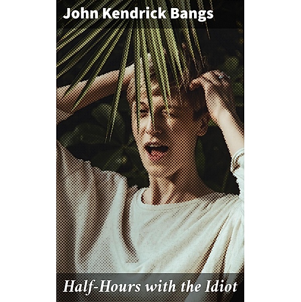 Half-Hours with the Idiot, John Kendrick Bangs