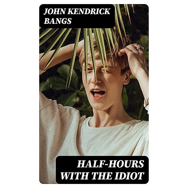 Half-Hours with the Idiot, John Kendrick Bangs